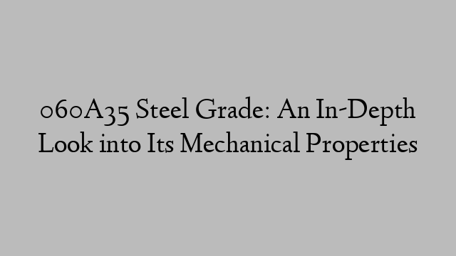 060A35 Steel Grade: An In-Depth Look into Its Mechanical Properties