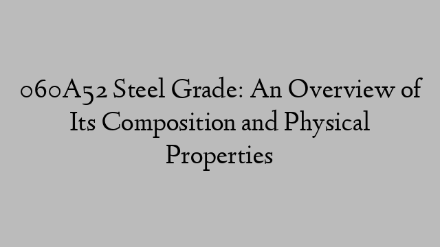 060A52 Steel Grade: An Overview of Its Composition and Physical Properties