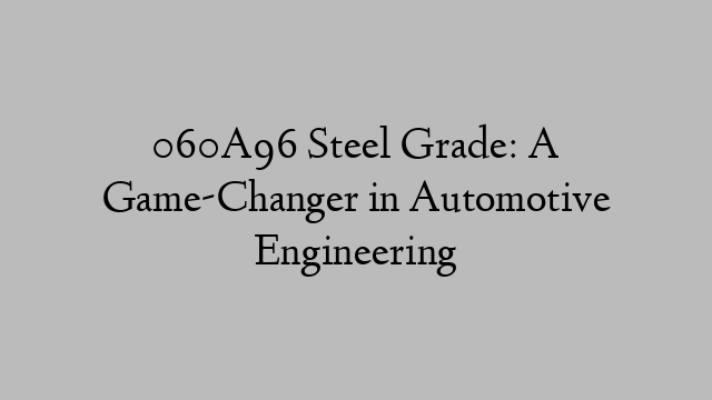 060A96 Steel Grade: A Game-Changer in Automotive Engineering