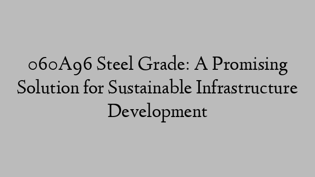 060A96 Steel Grade: A Promising Solution for Sustainable Infrastructure Development