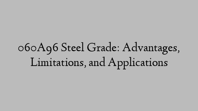 060A96 Steel Grade: Advantages, Limitations, and Applications