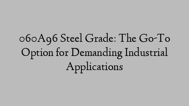 060A96 Steel Grade: The Go-To Option for Demanding Industrial Applications