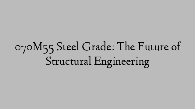 070M55 Steel Grade: The Future of Structural Engineering