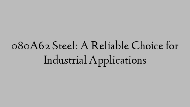 080A62 Steel: A Reliable Choice for Industrial Applications