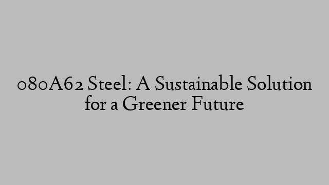 080A62 Steel: A Sustainable Solution for a Greener Future