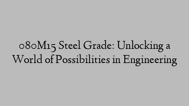 080M15 Steel Grade: Unlocking a World of Possibilities in Engineering