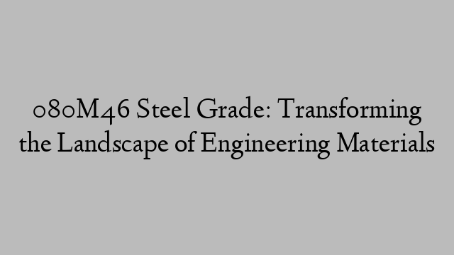 080M46 Steel Grade: Transforming the Landscape of Engineering Materials