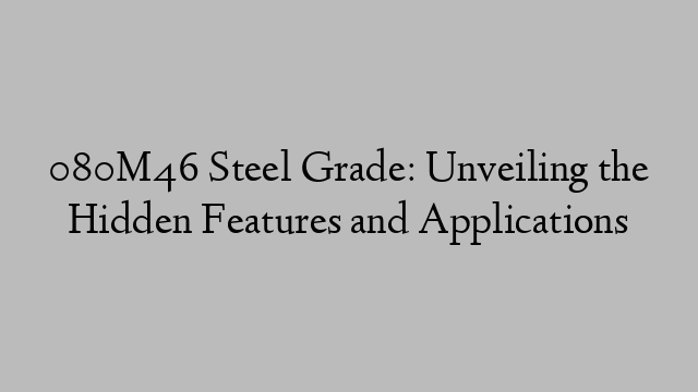 080M46 Steel Grade: Unveiling the Hidden Features and Applications