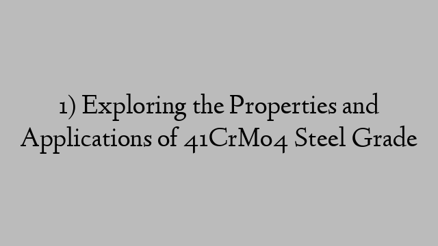 1) Exploring the Properties and Applications of 41CrMo4 Steel Grade