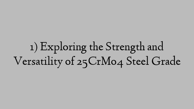 1) Exploring the Strength and Versatility of 25CrMo4 Steel Grade