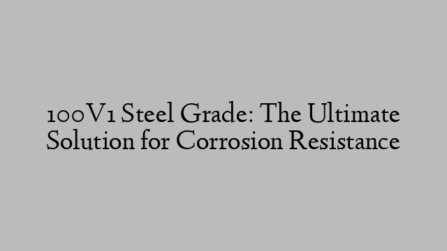 100V1 Steel Grade: The Ultimate Solution for Corrosion Resistance