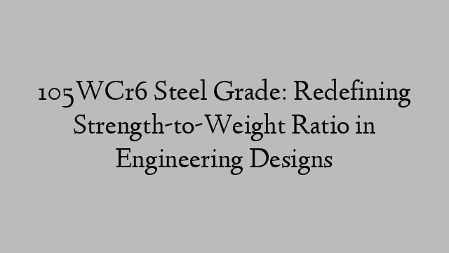 105WCr6 Steel Grade: Redefining Strength-to-Weight Ratio in Engineering Designs