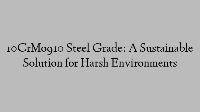 10CrMo910 Steel Grade: A Sustainable Solution for Harsh Environments