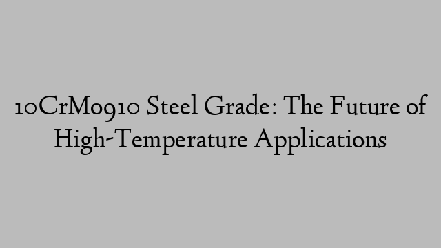 10CrMo910 Steel Grade: The Future of High-Temperature Applications