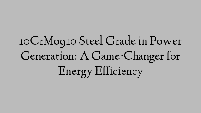 10CrMo910 Steel Grade in Power Generation: A Game-Changer for Energy Efficiency