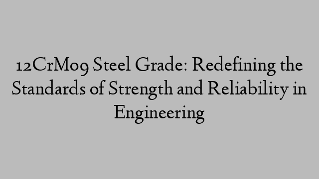 12CrMo9 Steel Grade: Redefining the Standards of Strength and Reliability in Engineering