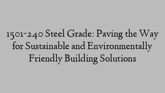 1501-240 Steel Grade: Paving the Way for Sustainable and Environmentally Friendly Building Solutions