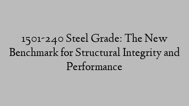 1501-240 Steel Grade: The New Benchmark for Structural Integrity and Performance