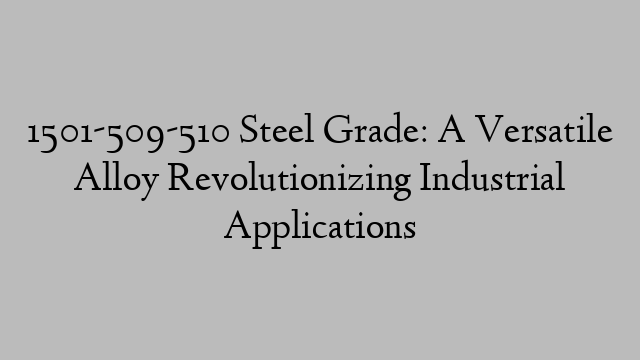 1501-509-510 Steel Grade: A Versatile Alloy Revolutionizing Industrial Applications