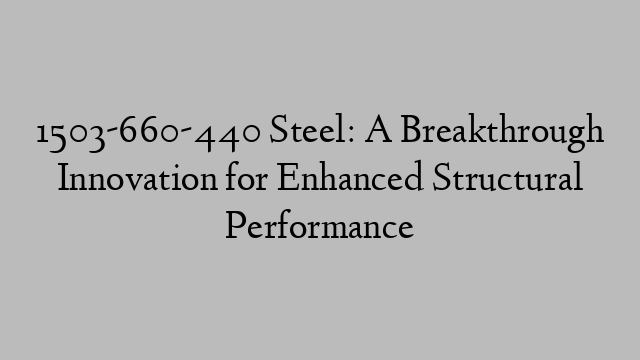 1503-660-440 Steel: A Breakthrough Innovation for Enhanced Structural Performance