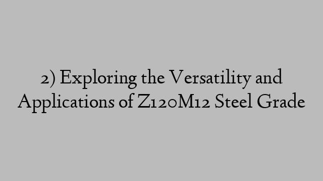 2) Exploring the Versatility and Applications of Z120M12 Steel Grade