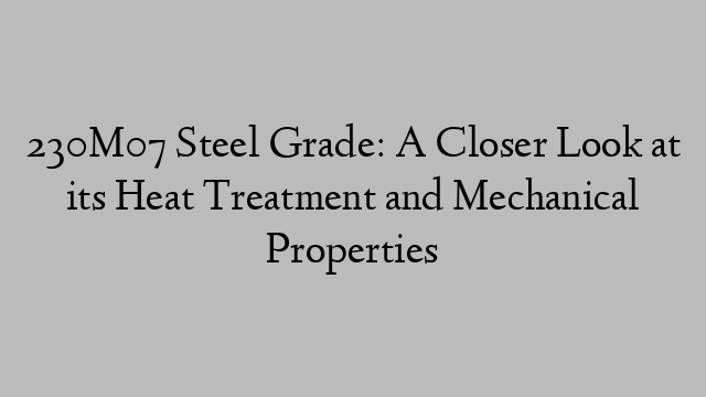 230M07 Steel Grade: A Closer Look at its Heat Treatment and Mechanical Properties