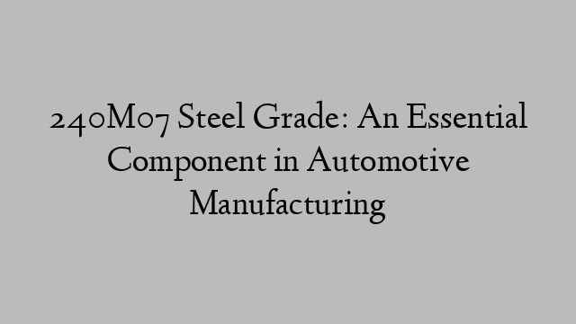 240M07 Steel Grade: An Essential Component in Automotive Manufacturing