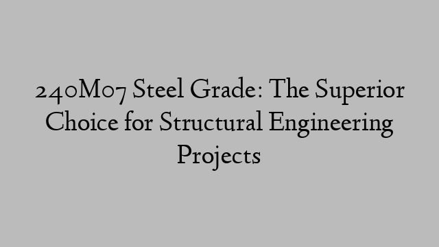 240M07 Steel Grade: The Superior Choice for Structural Engineering Projects