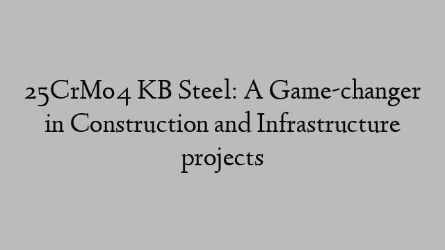 25CrMo4 KB Steel: A Game-changer in Construction and Infrastructure projects