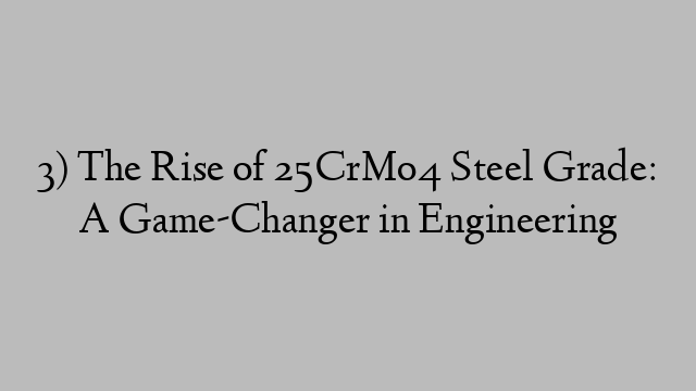 3) The Rise of 25CrMo4 Steel Grade: A Game-Changer in Engineering