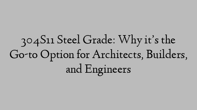 304S11 Steel Grade: Why it’s the Go-to Option for Architects, Builders, and Engineers