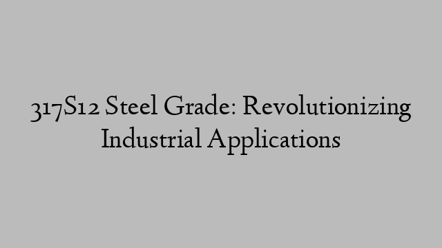 317S12 Steel Grade: Revolutionizing Industrial Applications