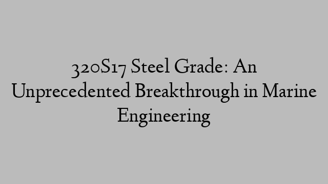 320S17 Steel Grade: An Unprecedented Breakthrough in Marine Engineering