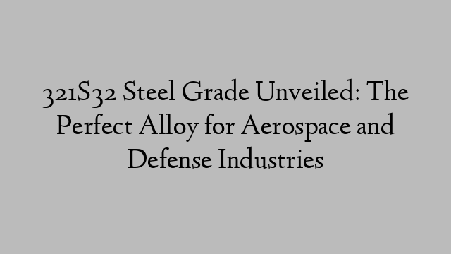 321S32 Steel Grade Unveiled: The Perfect Alloy for Aerospace and Defense Industries