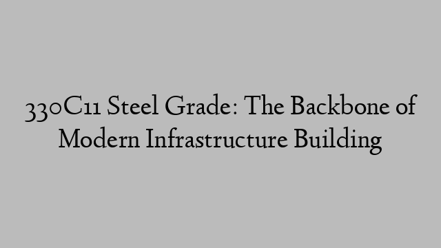 330C11 Steel Grade: The Backbone of Modern Infrastructure Building