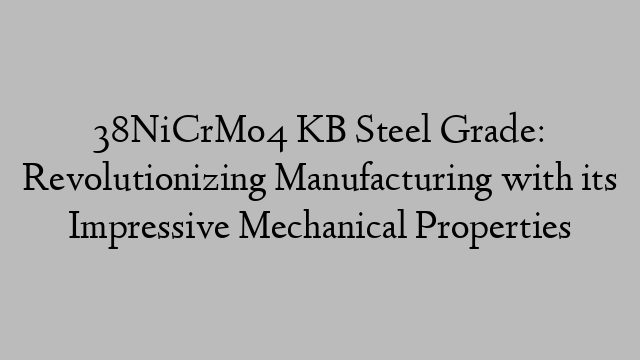 38NiCrMo4 KB Steel Grade: Revolutionizing Manufacturing with its Impressive Mechanical Properties