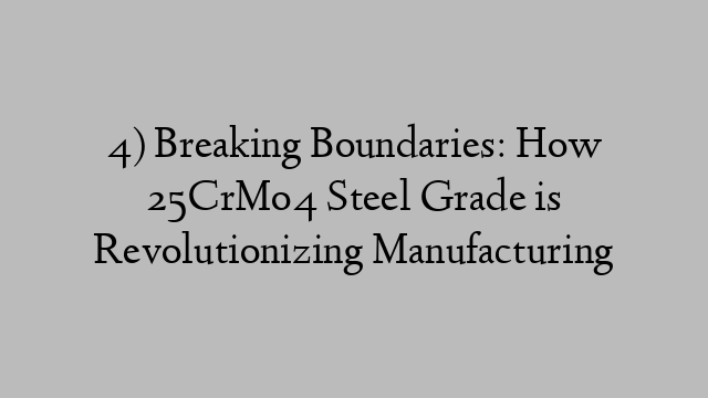 4) Breaking Boundaries: How 25CrMo4 Steel Grade is Revolutionizing Manufacturing