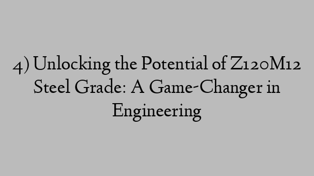 4) Unlocking the Potential of Z120M12 Steel Grade: A Game-Changer in Engineering