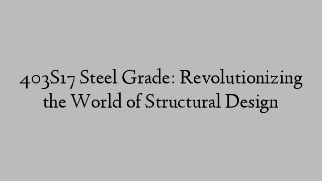 403S17 Steel Grade: Revolutionizing the World of Structural Design