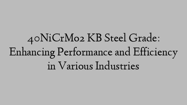 40NiCrMo2 KB Steel Grade: Enhancing Performance and Efficiency in Various Industries