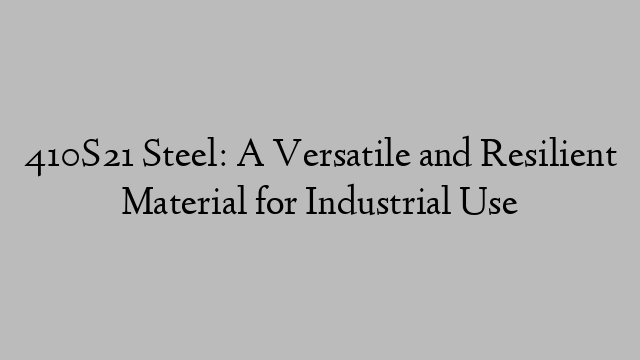 410S21 Steel: A Versatile and Resilient Material for Industrial Use