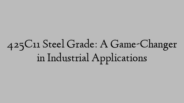 425C11 Steel Grade: A Game-Changer in Industrial Applications