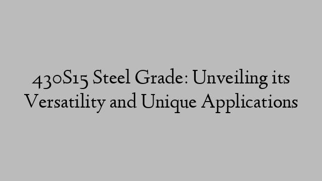 430S15 Steel Grade: Unveiling its Versatility and Unique Applications