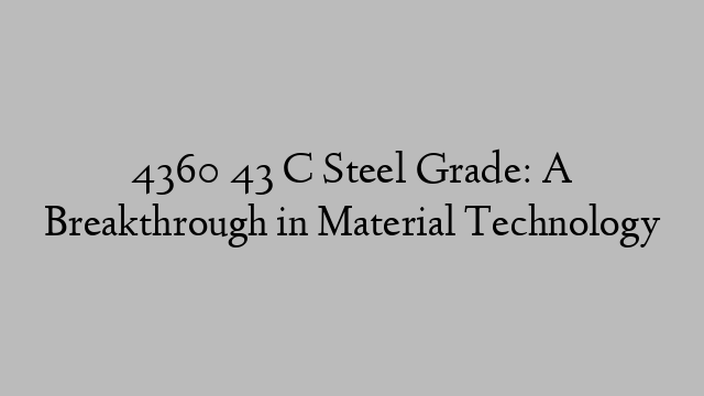 4360 43 C Steel Grade: A Breakthrough in Material Technology