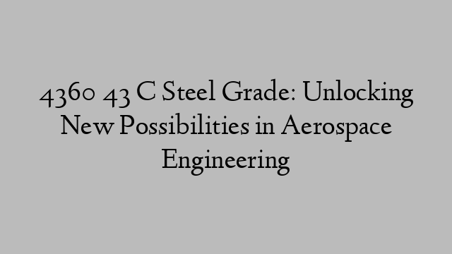 4360 43 C Steel Grade: Unlocking New Possibilities in Aerospace Engineering