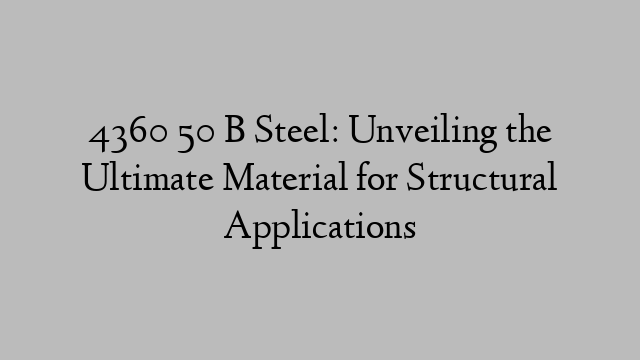 4360 50 B Steel: Unveiling the Ultimate Material for Structural Applications