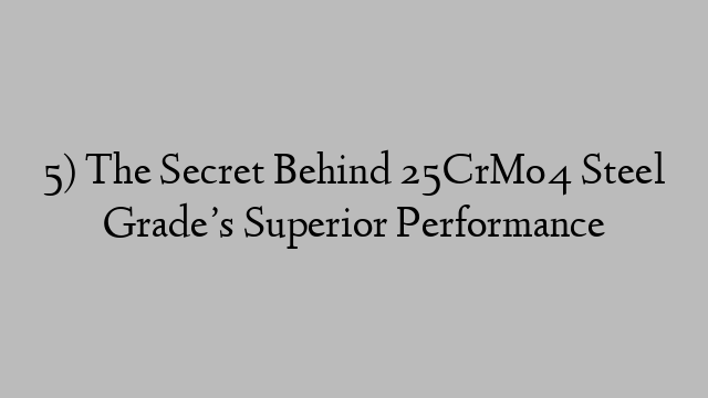 5) The Secret Behind 25CrMo4 Steel Grade’s Superior Performance