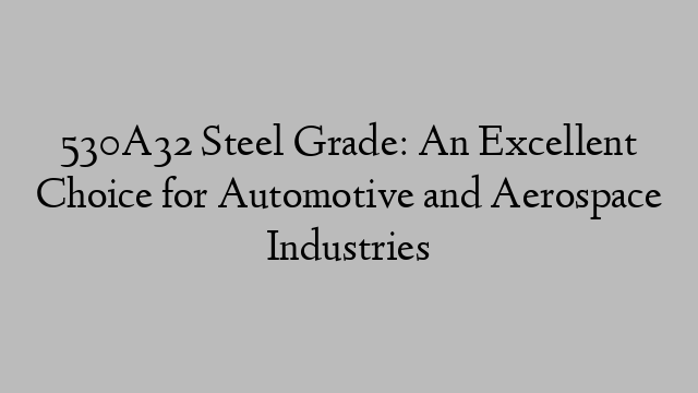 530A32 Steel Grade: An Excellent Choice for Automotive and Aerospace Industries