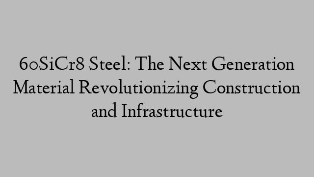 60SiCr8 Steel: The Next Generation Material Revolutionizing Construction and Infrastructure