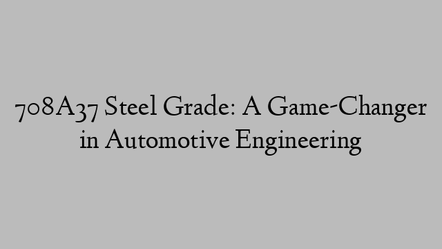 708A37 Steel Grade: A Game-Changer in Automotive Engineering